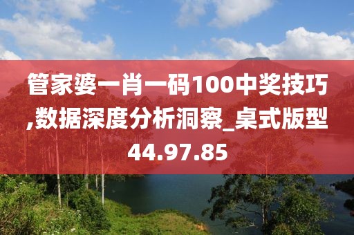 管家婆一肖一碼100中獎技巧,數(shù)據(jù)深度分析洞察_桌式版型44.97.85