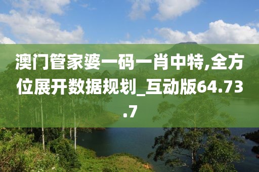 澳門管家婆一碼一肖中特,全方位展開數(shù)據(jù)規(guī)劃_互動版64.73.7