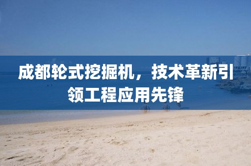 成都輪式挖掘機，技術(shù)革新引領(lǐng)工程應(yīng)用先鋒
