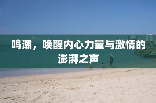 鳴潮，喚醒內(nèi)心力量與激情的澎湃之聲