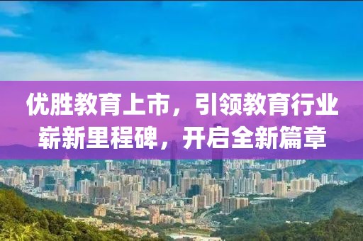 優(yōu)勝教育上市，引領(lǐng)教育行業(yè)嶄新里程碑，開啟全新篇章