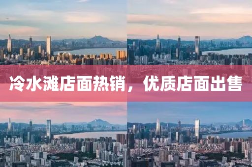 冷水灘店面熱銷，優(yōu)質(zhì)店面出售
