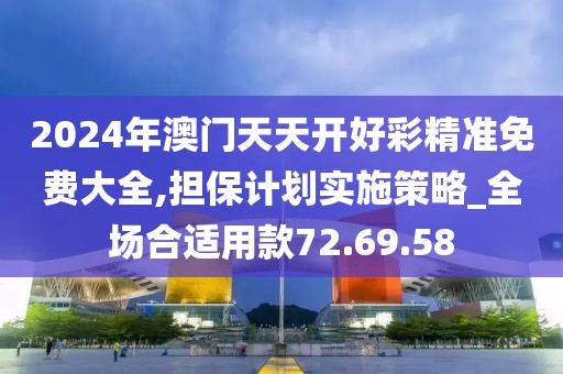 2024年澳門天天開好彩精準(zhǔn)免費(fèi)大全,擔(dān)保計(jì)劃實(shí)施策略_全場合適用款72.69.58
