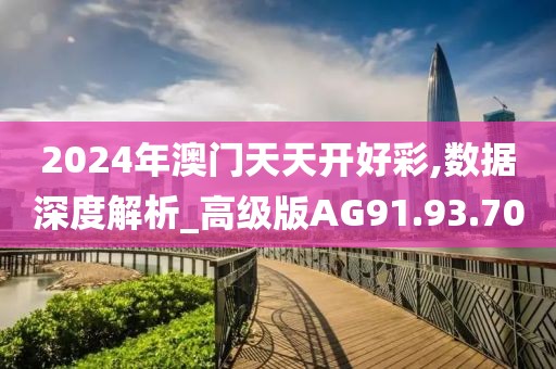 2024年澳門天天開好彩,數(shù)據(jù)深度解析_高級版AG91.93.70