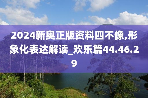 2024新奧正版資料四不像,形象化表達解讀_歡樂篇44.46.29