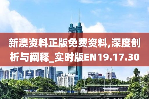 新澳資料正版免費(fèi)資料,深度剖析與闡釋_實(shí)時(shí)版EN19.17.30