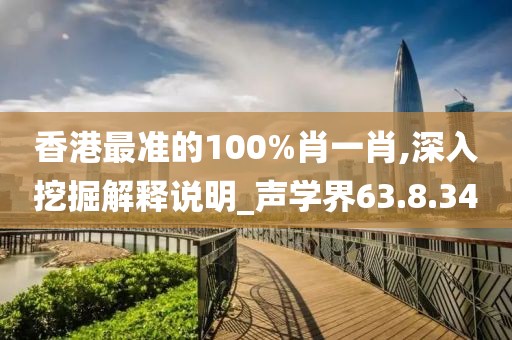 香港最準(zhǔn)的100%肖一肖,深入挖掘解釋說(shuō)明_聲學(xué)界63.8.34