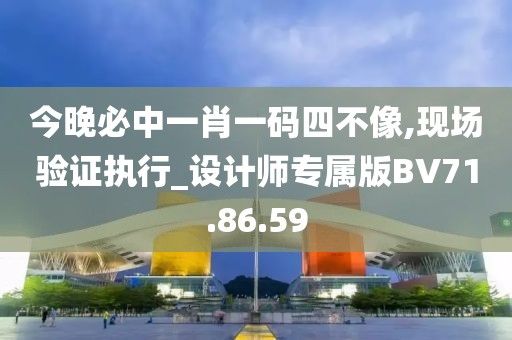 今晚必中一肖一碼四不像,現(xiàn)場驗證執(zhí)行_設(shè)計師專屬版BV71.86.59