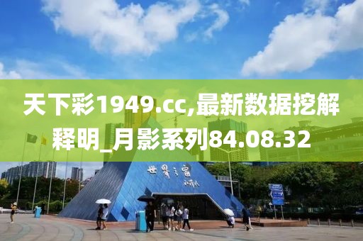 天下彩1949.cc,最新數(shù)據(jù)挖解釋明_月影系列84.08.32