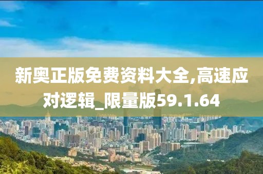 新奧正版免費(fèi)資料大全,高速應(yīng)對(duì)邏輯_限量版59.1.64