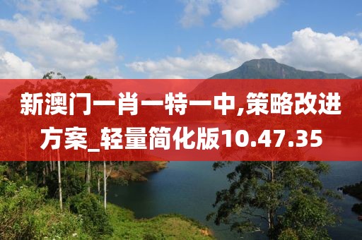 新澳門一肖一特一中,策略改進方案_輕量簡化版10.47.35