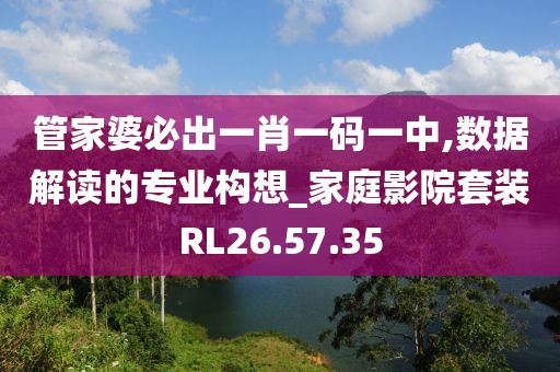 管家婆必出一肖一碼一中,數(shù)據(jù)解讀的專業(yè)構(gòu)想_家庭影院套裝RL26.57.35