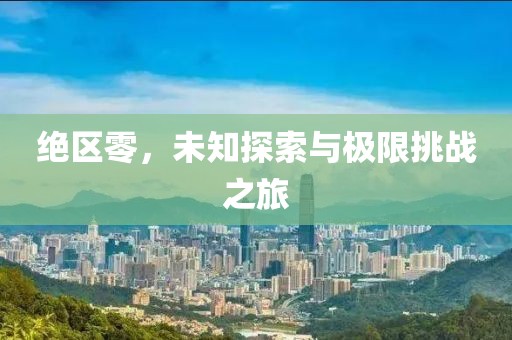 絕區(qū)零，未知探索與極限挑戰(zhàn)之旅