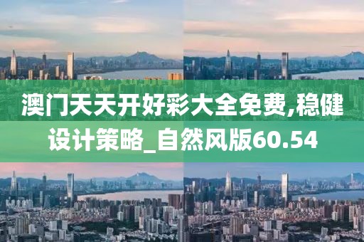 澳門天天開好彩大全免費,穩(wěn)健設計策略_自然風版60.54