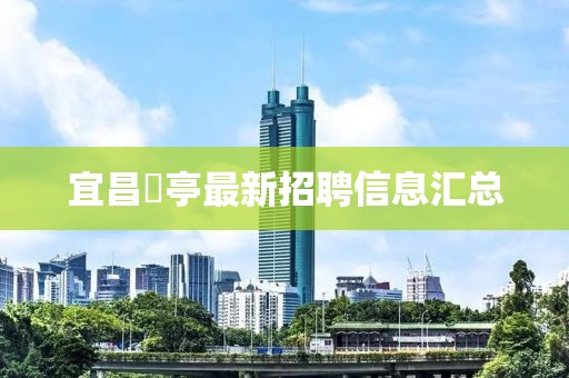 宜昌獀亭最新招聘信息匯總