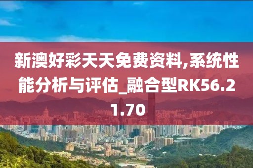 新澳好彩天天免費(fèi)資料,系統(tǒng)性能分析與評估_融合型RK56.21.70