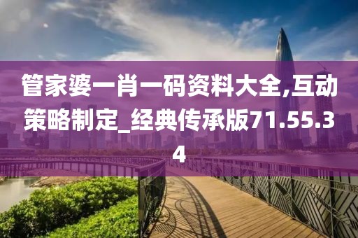 管家婆一肖一碼資料大全,互動策略制定_經(jīng)典傳承版71.55.34