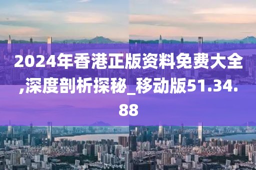2024年香港正版資料免費(fèi)大全,深度剖析探秘_移動(dòng)版51.34.88