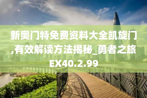 新奧門(mén)特免費(fèi)資料大全凱旋門(mén),有效解讀方法揭秘_勇者之旅EX40.2.99