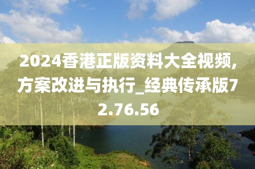 2024香港正版資料大全視頻,方案改進(jìn)與執(zhí)行_經(jīng)典傳承版72.76.56