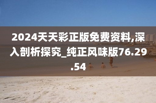 2024天天彩正版免費資料,深入剖析探究_純正風味版76.29.54