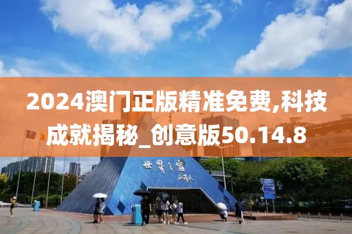 2024澳門(mén)正版精準(zhǔn)免費(fèi),科技成就揭秘_創(chuàng)意版50.14.8