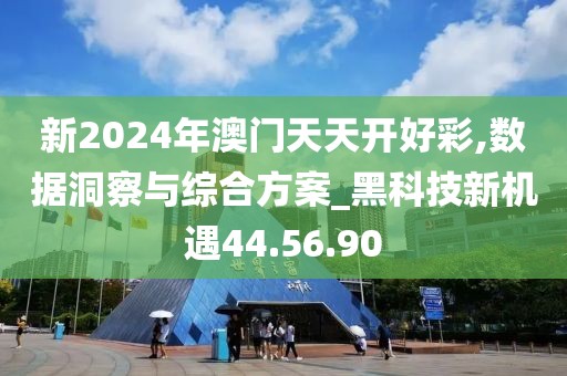 新2024年澳門天天開好彩,數(shù)據(jù)洞察與綜合方案_黑科技新機(jī)遇44.56.90
