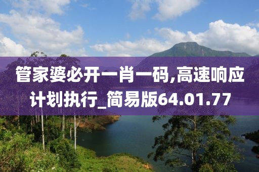 管家婆必開一肖一碼,高速響應(yīng)計(jì)劃執(zhí)行_簡易版64.01.77