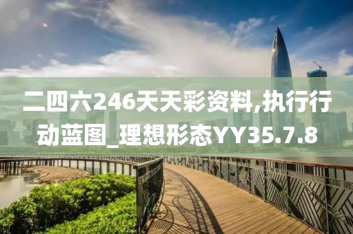 二四六246天天彩資料,執(zhí)行行動藍圖_理想形態(tài)YY35.7.8