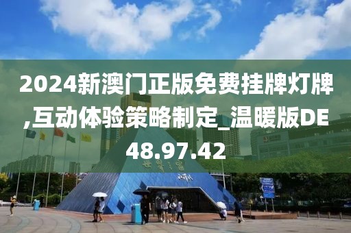 2024新澳門正版免費(fèi)掛牌燈牌,互動(dòng)體驗(yàn)策略制定_溫暖版DE48.97.42