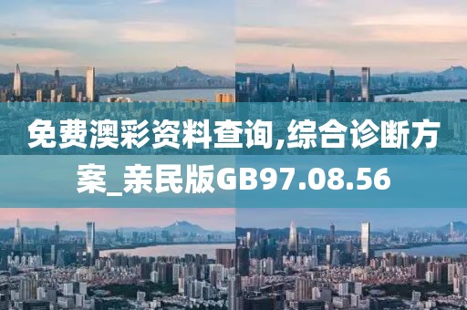 免費(fèi)澳彩資料查詢,綜合診斷方案_親民版GB97.08.56
