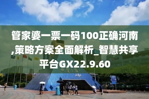 管家婆一票一碼100正確河南,策略方案全面解析_智慧共享平臺GX22.9.60