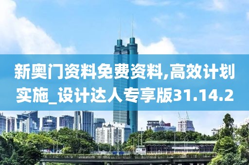 新奧門資料免費資料,高效計劃實施_設(shè)計達人專享版31.14.2