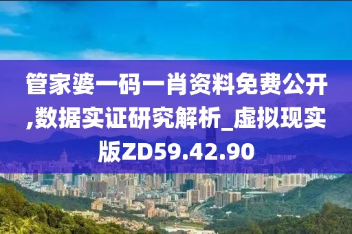 管家婆一碼一肖資料免費公開,數(shù)據(jù)實證研究解析_虛擬現(xiàn)實版ZD59.42.90