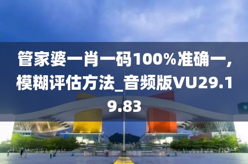 管家婆一肖一碼100%準(zhǔn)確一,模糊評估方法_音頻版VU29.19.83