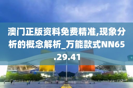 澳門(mén)正版資料免費(fèi)精準(zhǔn),現(xiàn)象分析的概念解析_萬(wàn)能款式NN65.29.41
