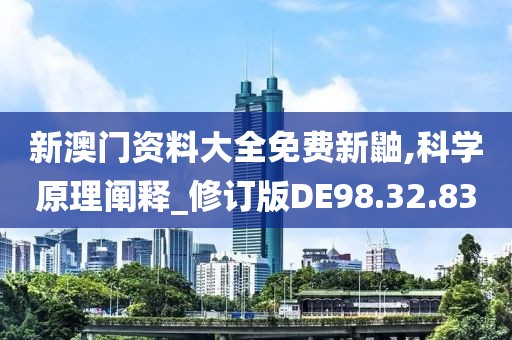 新澳門資料大全免費新鼬,科學原理闡釋_修訂版DE98.32.83