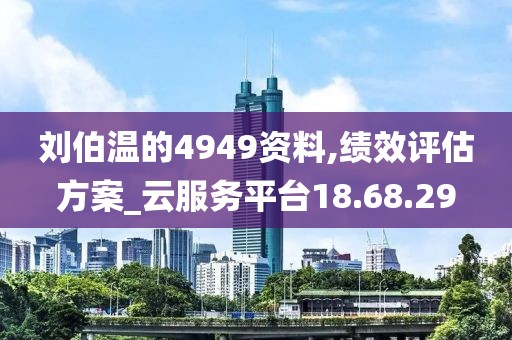 劉伯溫的4949資料,績效評估方案_云服務(wù)平臺18.68.29
