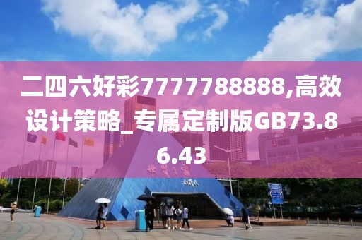 二四六好彩7777788888,高效設計策略_專屬定制版GB73.86.43