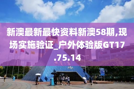 新澳最新最快資料新澳58期,現場實施驗證_戶外體驗版GT17.75.14