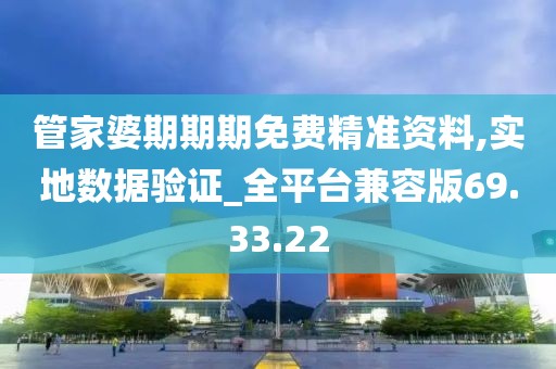 管家婆期期期免費(fèi)精準(zhǔn)資料,實(shí)地?cái)?shù)據(jù)驗(yàn)證_全平臺(tái)兼容版69.33.22