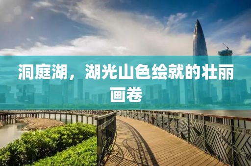 洞庭湖，湖光山色繪就的壯麗畫卷