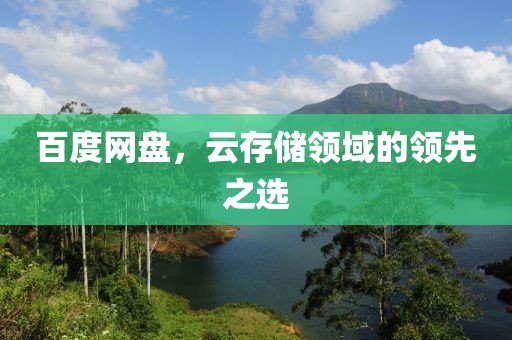 百度網(wǎng)盤(pán)，云存儲(chǔ)領(lǐng)域的領(lǐng)先之選