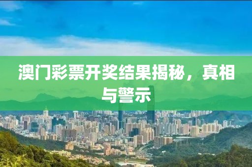 澳門彩票開獎結(jié)果揭秘，真相與警示