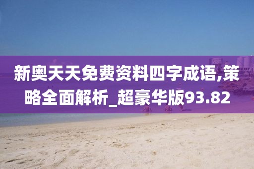 新奧天天免費(fèi)資料四字成語,策略全面解析_超豪華版93.82