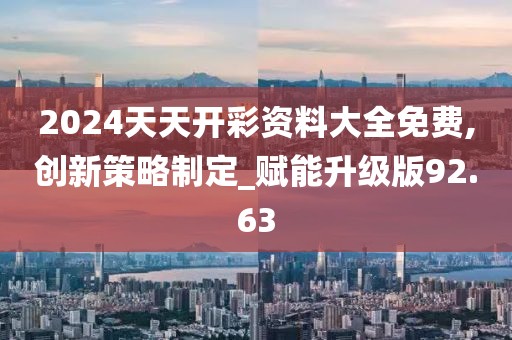 2024天天開彩資料大全免費(fèi),創(chuàng)新策略制定_賦能升級(jí)版92.63