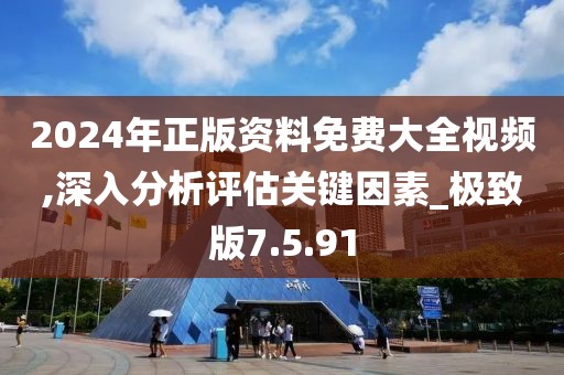 2024年正版資料免費大全視頻,深入分析評估關(guān)鍵因素_極致版7.5.91