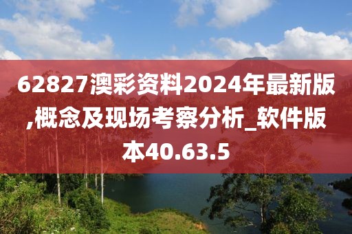 62827澳彩資料2024年最新版,概念及現(xiàn)場考察分析_軟件版本40.63.5