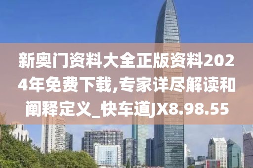 新奧門(mén)資料大全正版資料2024年免費(fèi)下載,專(zhuān)家詳盡解讀和闡釋定義_快車(chē)道JX8.98.55