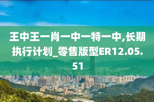 王中王一肖一中一特一中,長(zhǎng)期執(zhí)行計(jì)劃_零售版型ER12.05.51